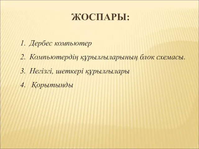 ЖОСПАРЫ: Дербес компьютер Компьютердің құрылғыларының блок схемасы. Негізгі, шеткері құрылғылары Қорытынды