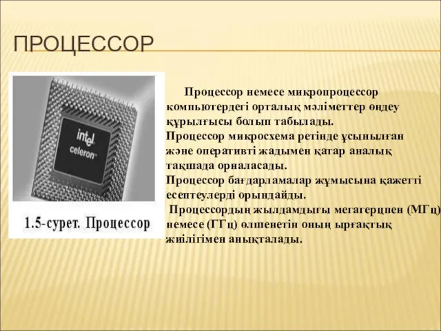 ПРОЦЕССОР Процессор немесе микропроцессор компьютердегі орталық мәліметтер өңдеу құрылғысы болып табылады. Процессор микросхема