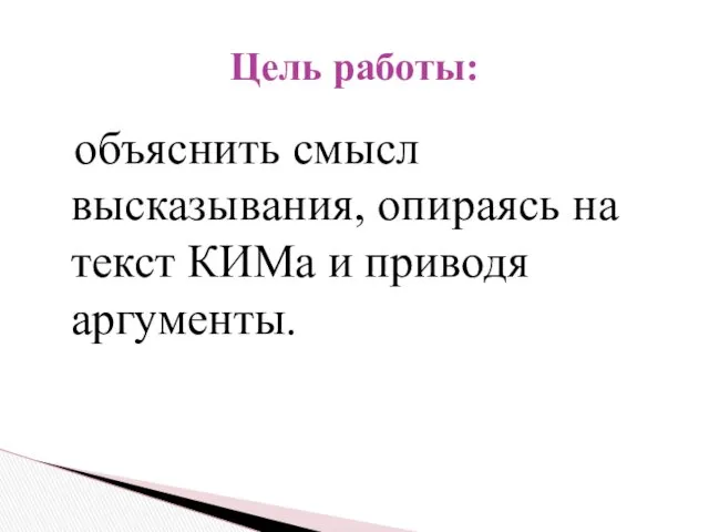 объяснить смысл высказывания, опираясь на текст КИМа и приводя аргументы. Цель работы: