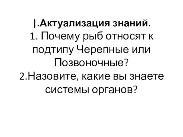 |.Актуализация знаний. 1. Почему рыб относят к подтипу Черепные или