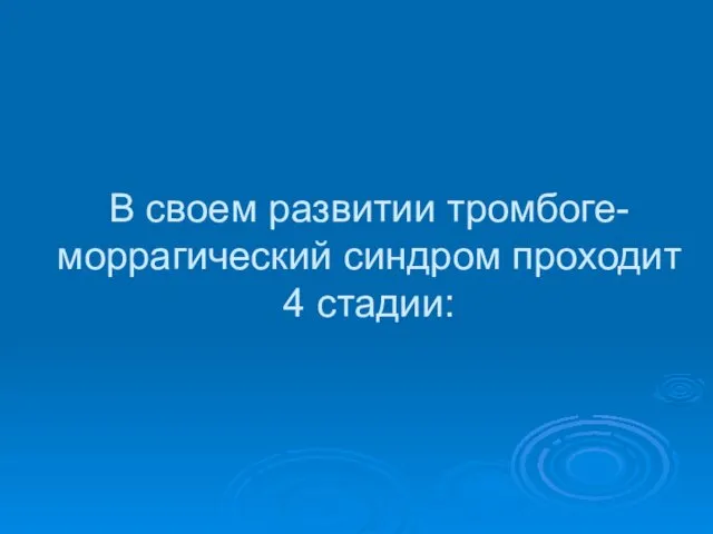 В своем развитии тромбоге-моррагический синдром проходит 4 стадии: