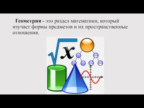 Геометрия - это раздел математики, который изучает формы предметов и их пространственные отношения.