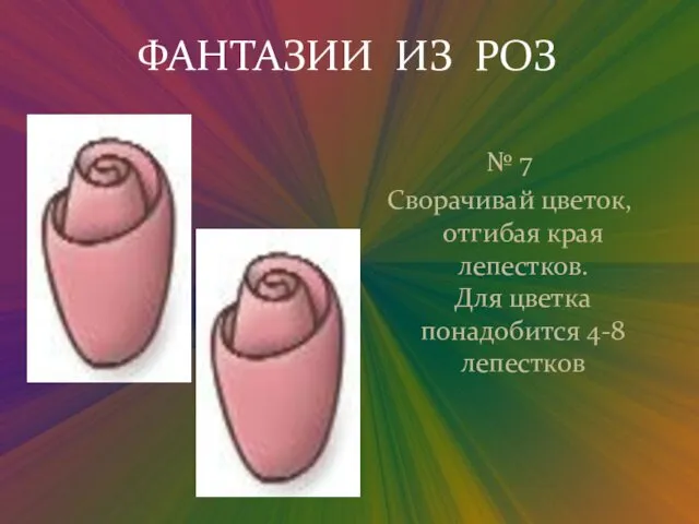 ФАНТАЗИИ ИЗ РОЗ № 7 Сворачивай цветок, отгибая края лепестков. Для цветка понадобится 4-8 лепестков