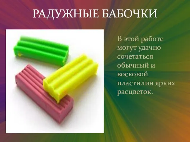 РАДУЖНЫЕ БАБОЧКИ В этой работе могут удачно сочетаться обычный и восковой пластилин ярких расцветок.