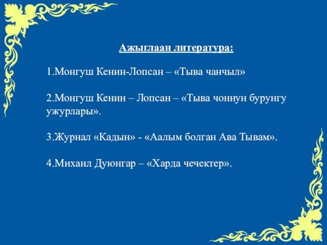 Ажыглаан литература: 1.Монгуш Кенин-Лопсан – «Тыва чанчыл» 2.Монгуш Кенин –