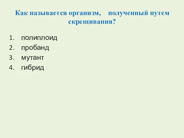 Как называется организм, полученный путем скрещивания? полиплоид пробанд мутант гибрид