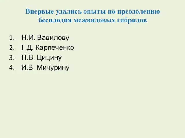 Впервые удались опыты по преодолению бесплодия межвидовых гибридов Н.И. Вавилову Г.Д. Карпеченко Н.В. Цицину И.В. Мичурину