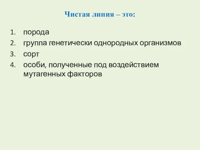 Чистая линия – это: порода группа генетически однородных организмов сорт особи, полученные под воздействием мутагенных факторов