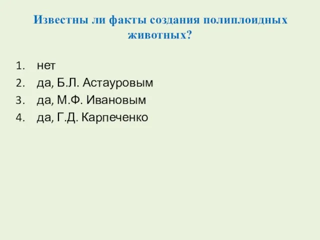 Известны ли факты создания полиплоидных животных? нет да, Б.Л. Астауровым да, М.Ф. Ивановым да, Г.Д. Карпеченко