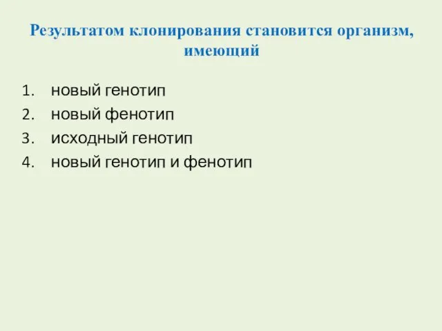 Результатом клонирования становится организм, имеющий новый генотип новый фенотип исходный генотип новый генотип и фенотип