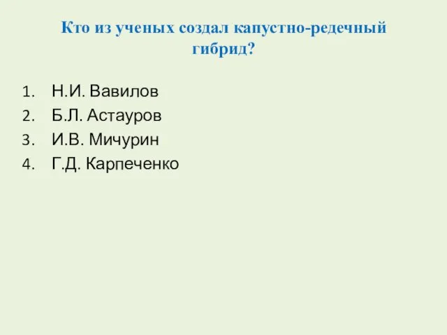 Кто из ученых создал капустно-редечный гибрид? Н.И. Вавилов Б.Л. Астауров И.В. Мичурин Г.Д. Карпеченко