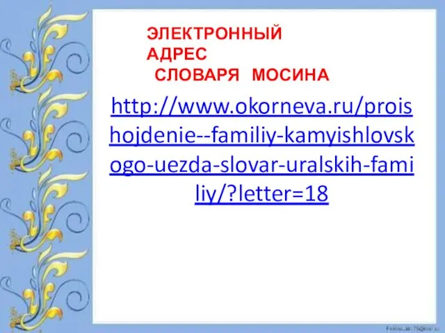 http://www.okorneva.ru/proishojdenie--familiy-kamyishlovskogo-uezda-slovar-uralskih-familiy/?letter=18 ЭЛЕКТРОННЫЙ АДРЕС СЛОВАРЯ МОСИНА