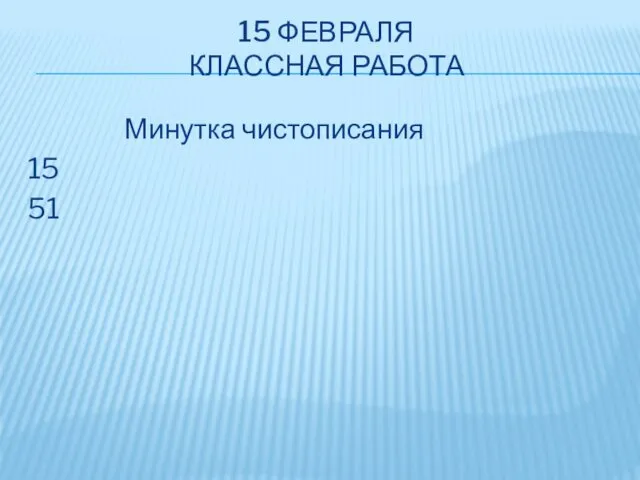 15 ФЕВРАЛЯ КЛАССНАЯ РАБОТА Минутка чистописания 15 51