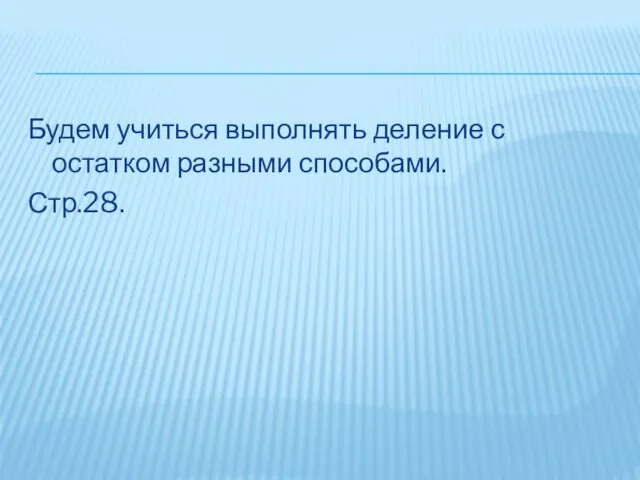 Будем учиться выполнять деление с остатком разными способами. Стр.28.