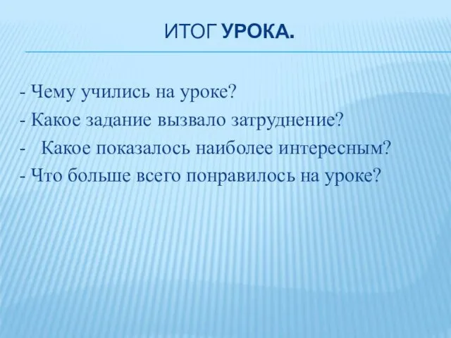 ИТОГ УРОКА. - Чему учились на уроке? - Какое задание