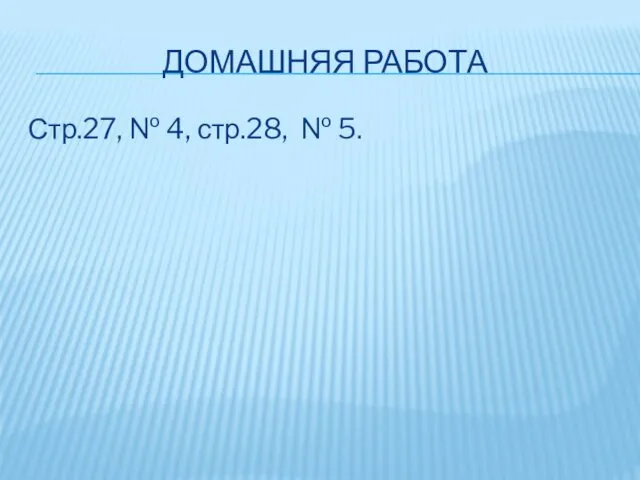 ДОМАШНЯЯ РАБОТА Стр.27, № 4, стр.28, № 5.