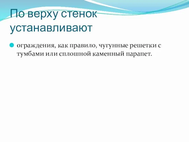 По верху стенок устанавливают ограждения, как правило, чугунные решетки с тумбами или сплошной каменный парапет.