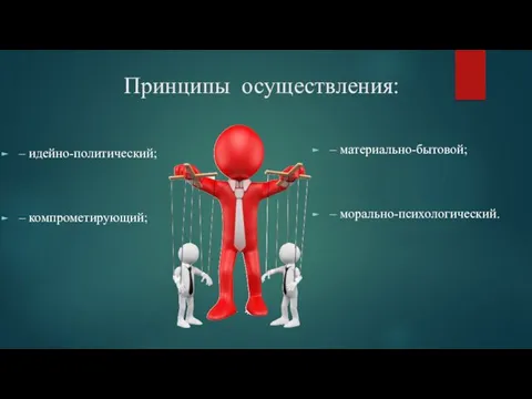 Принципы осуществления: – идейно-политический; – компрометирующий; – материально-бытовой; – морально-психологический.