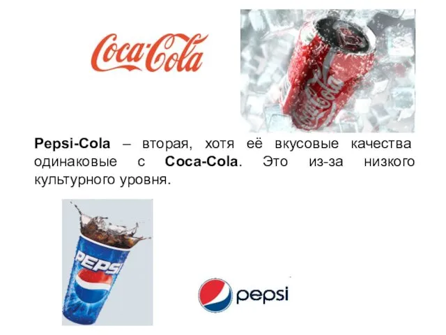 Pepsi-Cola – вторая, хотя её вкусовые качества одинаковые с Coca-Cola. Это из-за низкого культурного уровня.