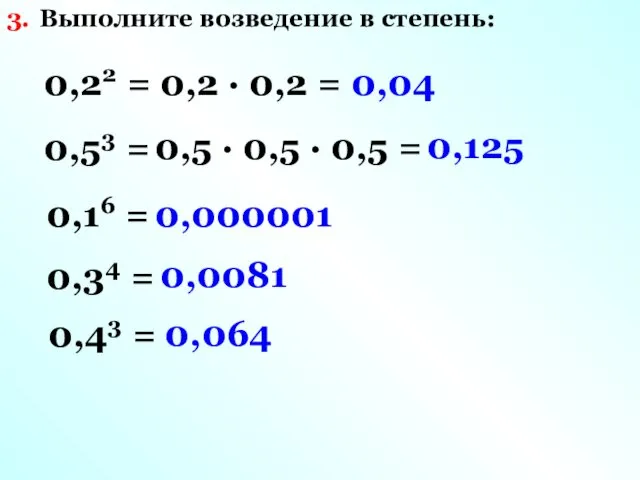 Выполните возведение в степень: 3. 0,22 = 0,2 · 0,2 = 0,04 0,53