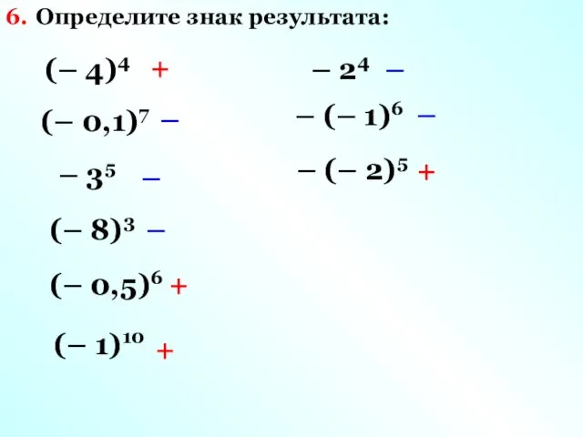 Определите знак результата: 6. (– 4)4 + (– 0,1)7 – – 35 –