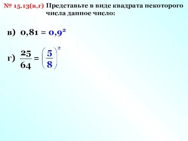 № 15.13(в,г) Представьте в виде квадрата некоторого числа данное число: в) 0,81 = 0,92