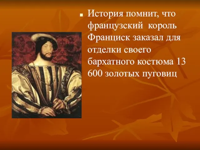 История помнит, что французский король Франциск заказал для отделки своего бархатного костюма 13 600 золотых пуговиц