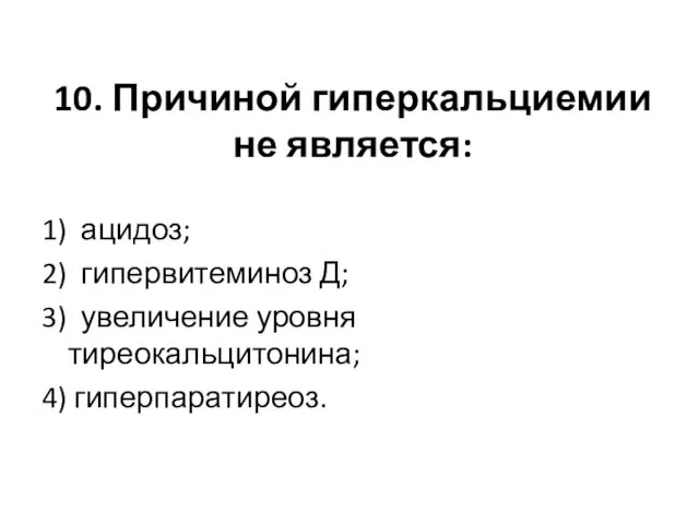 10. Причиной гиперкальциемии не является: 1) ацидоз; 2) гипервитеминоз Д; 3) увеличение уровня тиреокальцитонина; 4) гиперпаратиреоз.