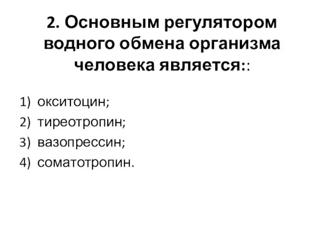 2. Основным регулятором водного обмена организма человека является:: 1) окситоцин; 2) тиреотропин; 3) вазопрессин; 4) соматотропин.