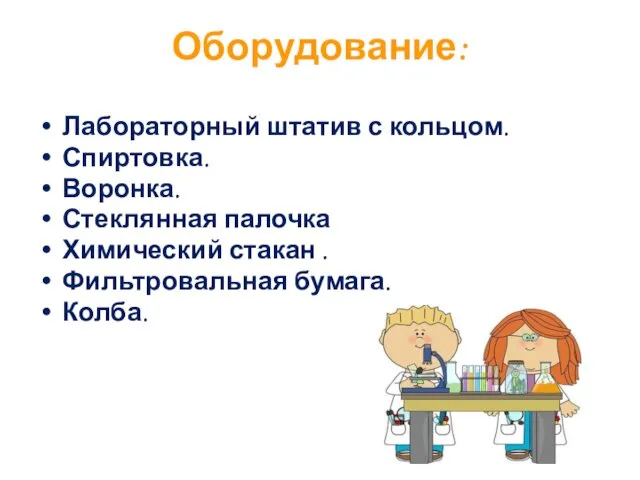 Оборудование: Лабораторный штатив с кольцом. Спиртовка. Воронка. Стеклянная палочка Химический стакан . Фильтровальная бумага. Колба.