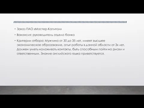 Заказ ПАО «Мастер-Капитал» Вакансия: руководитель отдела банка Критерии отбора: Мужчина