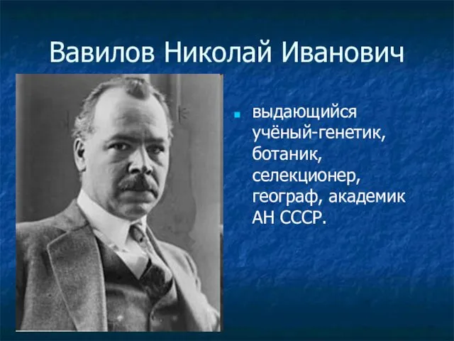 Вавилов Николай Иванович выдающийся учёный-генетик, ботаник, селекционер, географ, академик АН СССР.