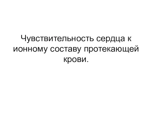 Чувствительность сердца к ионному составу протекающей крови.