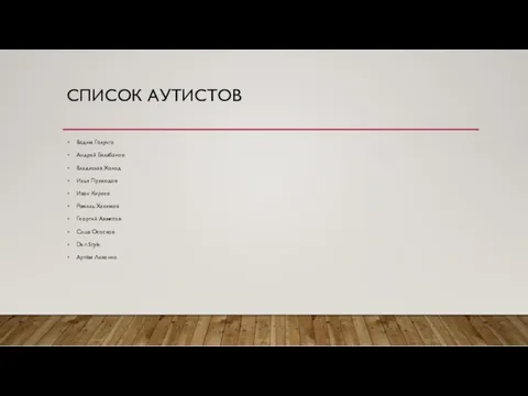 СПИСОК АУТИСТОВ Вадим Голунга Андрей Балабанов Владислав Холод Илья Приходов