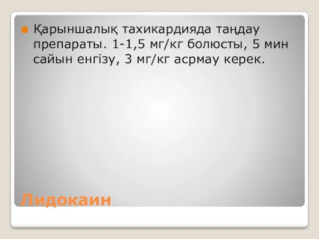 Лидокаин Қарыншалық тахикардияда таңдау препараты. 1-1,5 мг/кг болюсты, 5 мин сайын енгізу, 3 мг/кг асрмау керек.