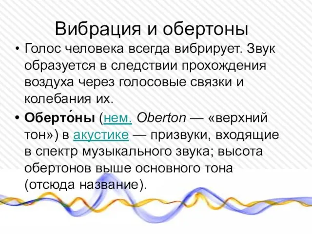 Вибрация и обертоны Голос человека всегда вибрирует. Звук образуется в