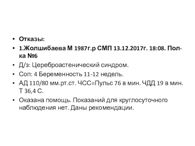 Отказы: 1.Жолшибаева М 1987г.р СМП 13.12.2017г. 18:08. Пол-ка №6 Д/з: