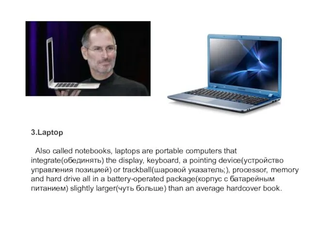 3.Laptop Also called notebooks, laptops are portable computers that integrate(обединять)