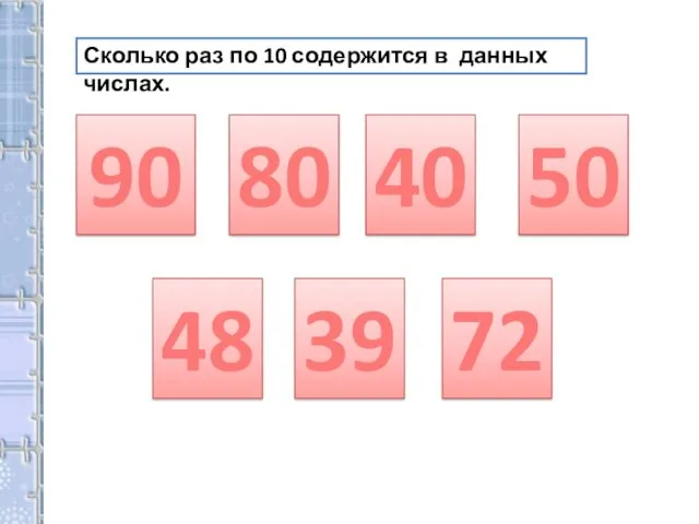 Сколько раз по 10 содержится в данных числах. 80 90 40 50 48 39 72