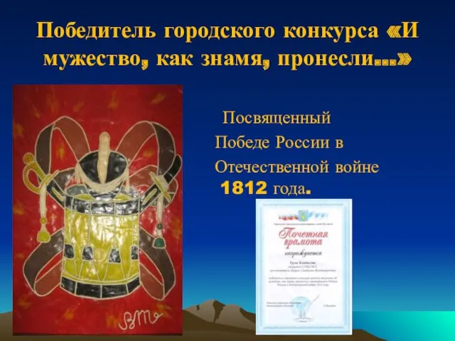 Победитель городского конкурса «И мужество, как знамя, пронесли…» Посвященный Победе России в Отечественной войне 1812 года.