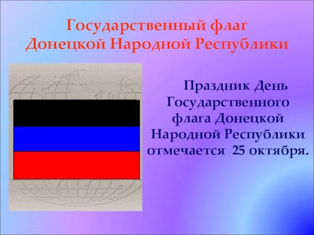 Государственный флаг Донецкой Народной Республики Праздник День Государственного флага Донецкой Народной Республики отмечается 25 октября.