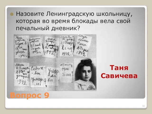 Вопрос 9 Назовите Ленинградскую школьницу, которая во время блокады вела свой печальный дневник? Таня Савичева