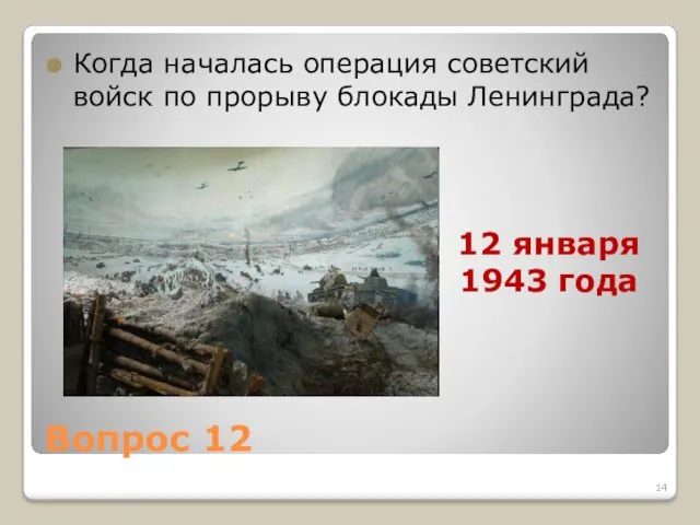 Вопрос 12 Когда началась операция советский войск по прорыву блокады Ленинграда? 12 января 1943 года
