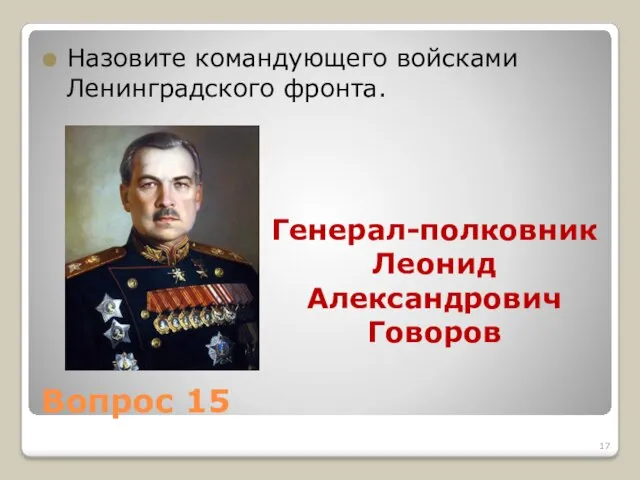 Вопрос 15 Назовите командующего войсками Ленинградского фронта. Генерал-полковник Леонид Александрович Говоров