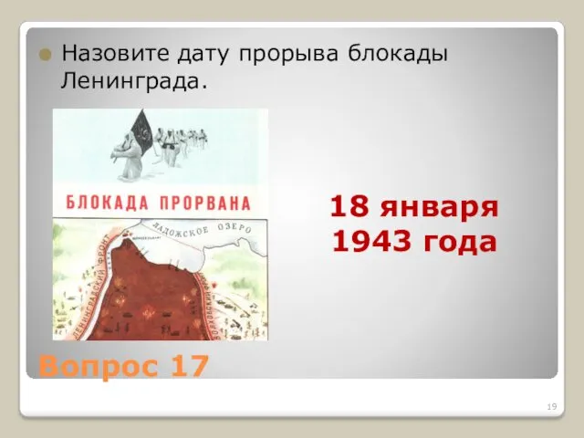 Вопрос 17 Назовите дату прорыва блокады Ленинграда. 18 января 1943 года