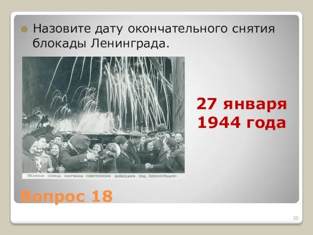 Вопрос 18 Назовите дату окончательного снятия блокады Ленинграда. 27 января 1944 года
