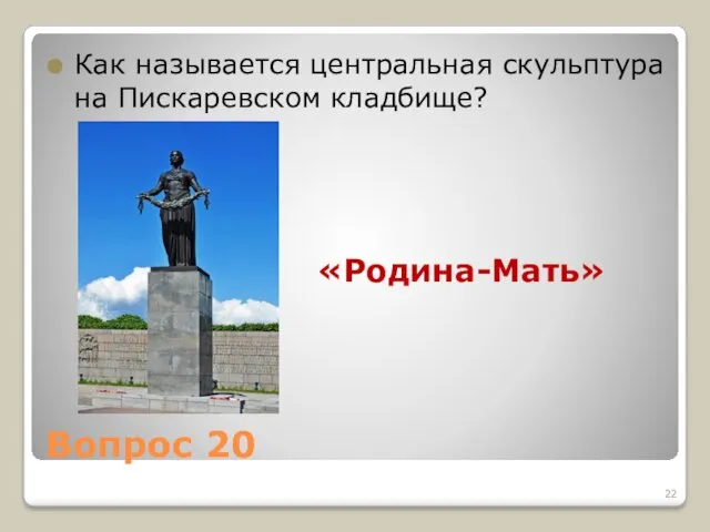 Вопрос 20 Как называется центральная скульптура на Пискаревском кладбище? «Родина-Мать»