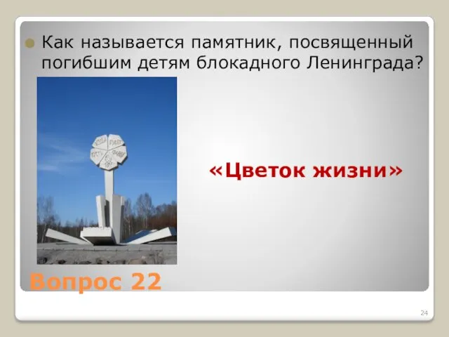 Вопрос 22 Как называется памятник, посвященный погибшим детям блокадного Ленинграда? «Цветок жизни»