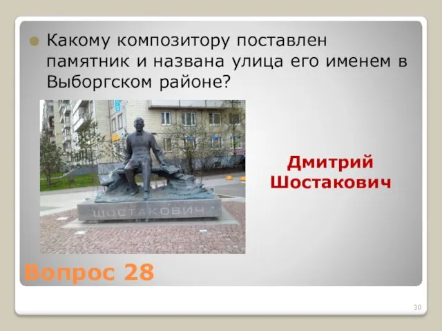 Вопрос 28 Какому композитору поставлен памятник и названа улица его именем в Выборгском районе? Дмитрий Шостакович