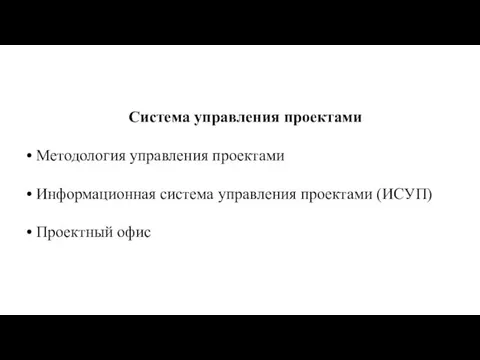 Система управления проектами • Методология управления проектами • Информационная система управления проектами (ИСУП) • Проектный офис